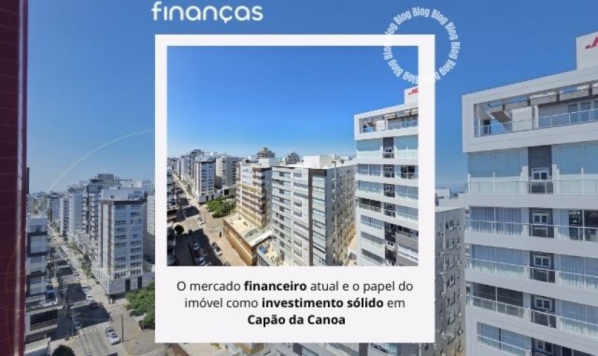 O mercado financeiro atual e o papel do imóvel como investimento sólido em Capão da Canoa