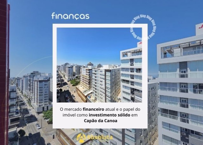 O mercado financeiro atual e o papel do imóvel como investimento sólido em Capão da Canoa