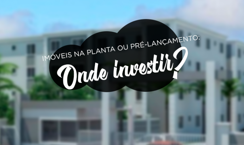 Imóveis na planta ou pré-lançamento: onde investir?