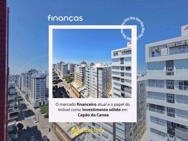 O mercado financeiro atual e o papel do imóvel como investimento sólido em Capão da Canoa